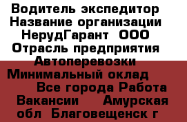 Водитель-экспедитор › Название организации ­ НерудГарант, ООО › Отрасль предприятия ­ Автоперевозки › Минимальный оклад ­ 50 000 - Все города Работа » Вакансии   . Амурская обл.,Благовещенск г.